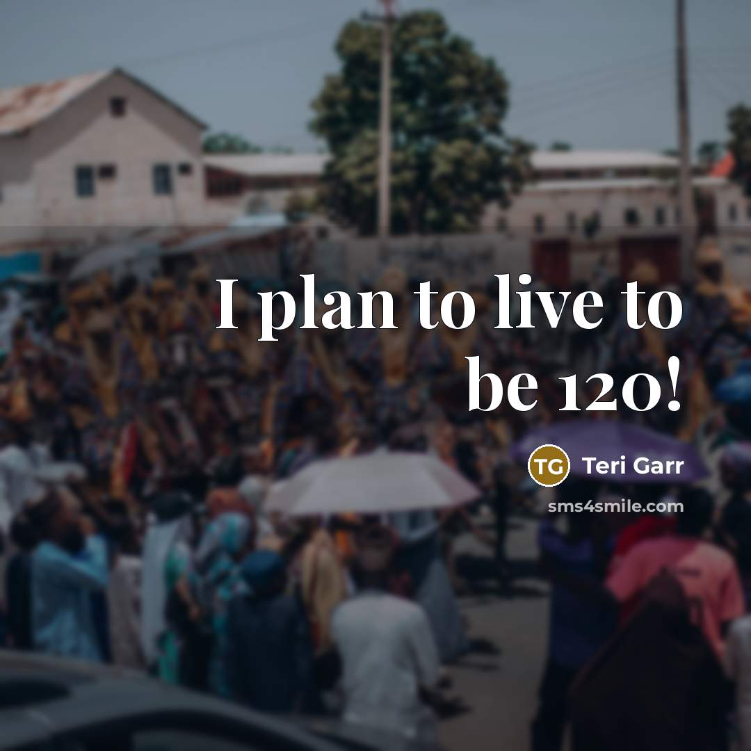 “I plan to live to be 120!” quote by Teri Garr