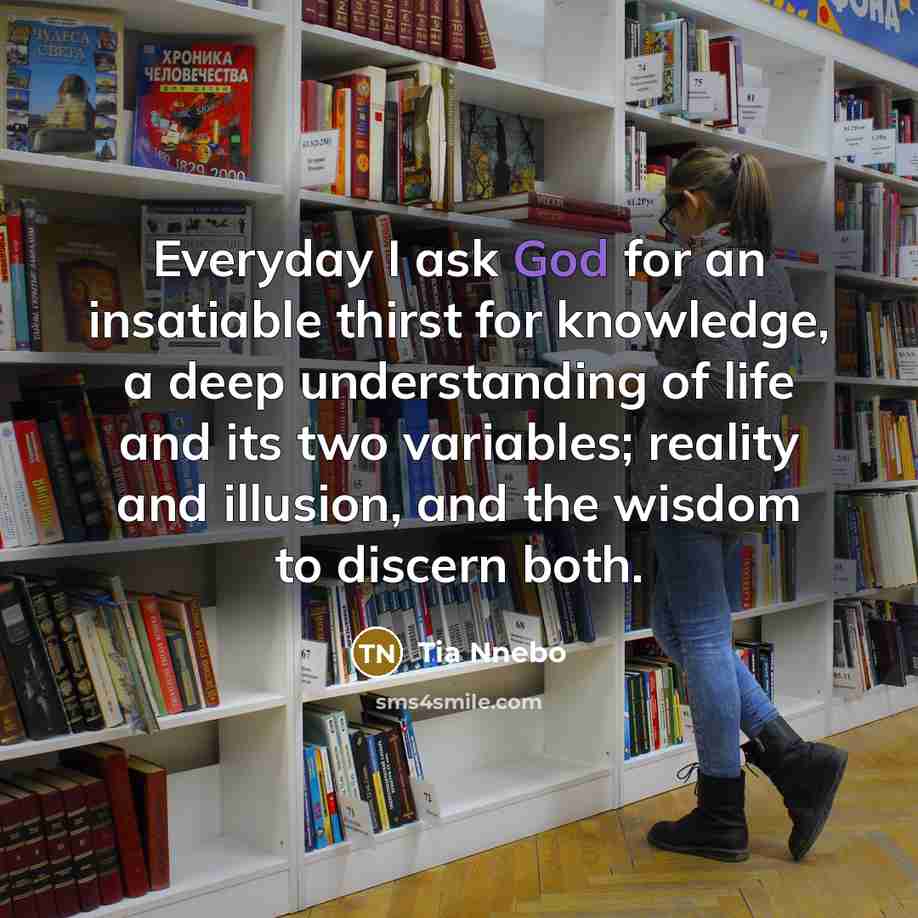 “Everyday I ask God for an insatiable thirst for knowledge,…” quote by Tia Nnebo