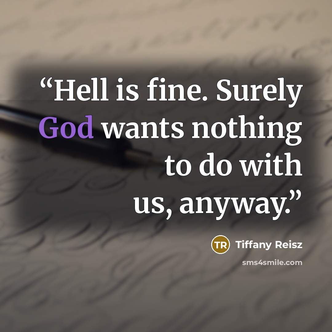 “Hell is fine. Surely God wants nothing to do with us, anyway.” quote by Tiffany Reisz