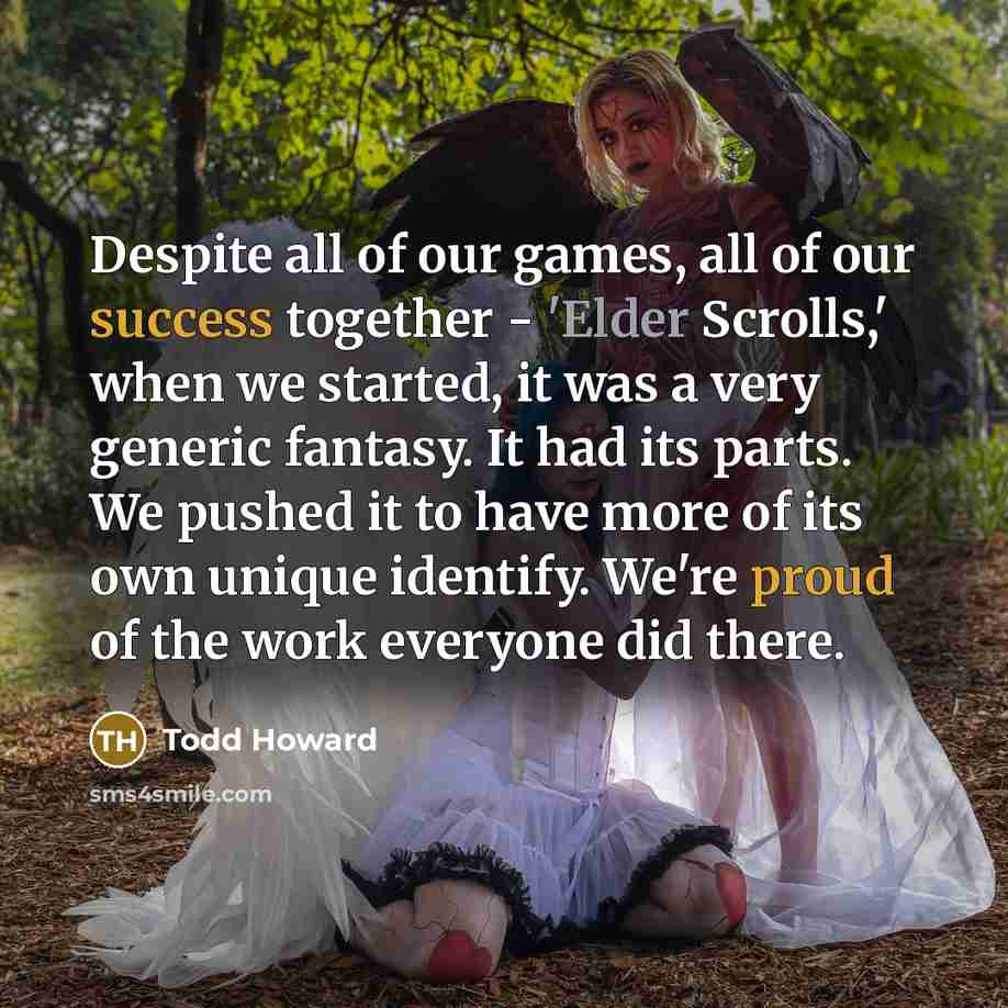 “Despite all of our games, all of our success together…” quote by Todd Howard