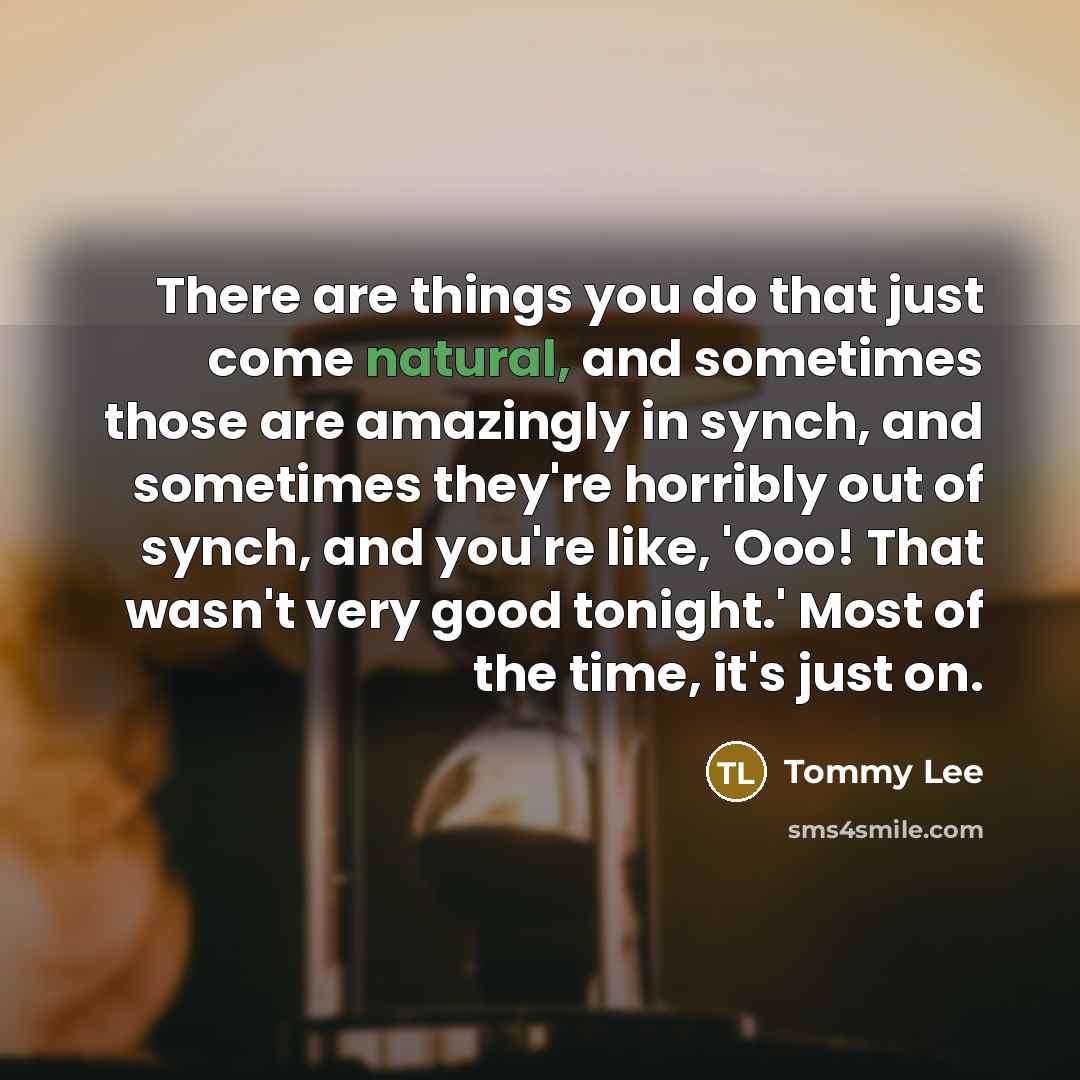 “There are things you do that just come natural, and…” quote by Tommy Lee