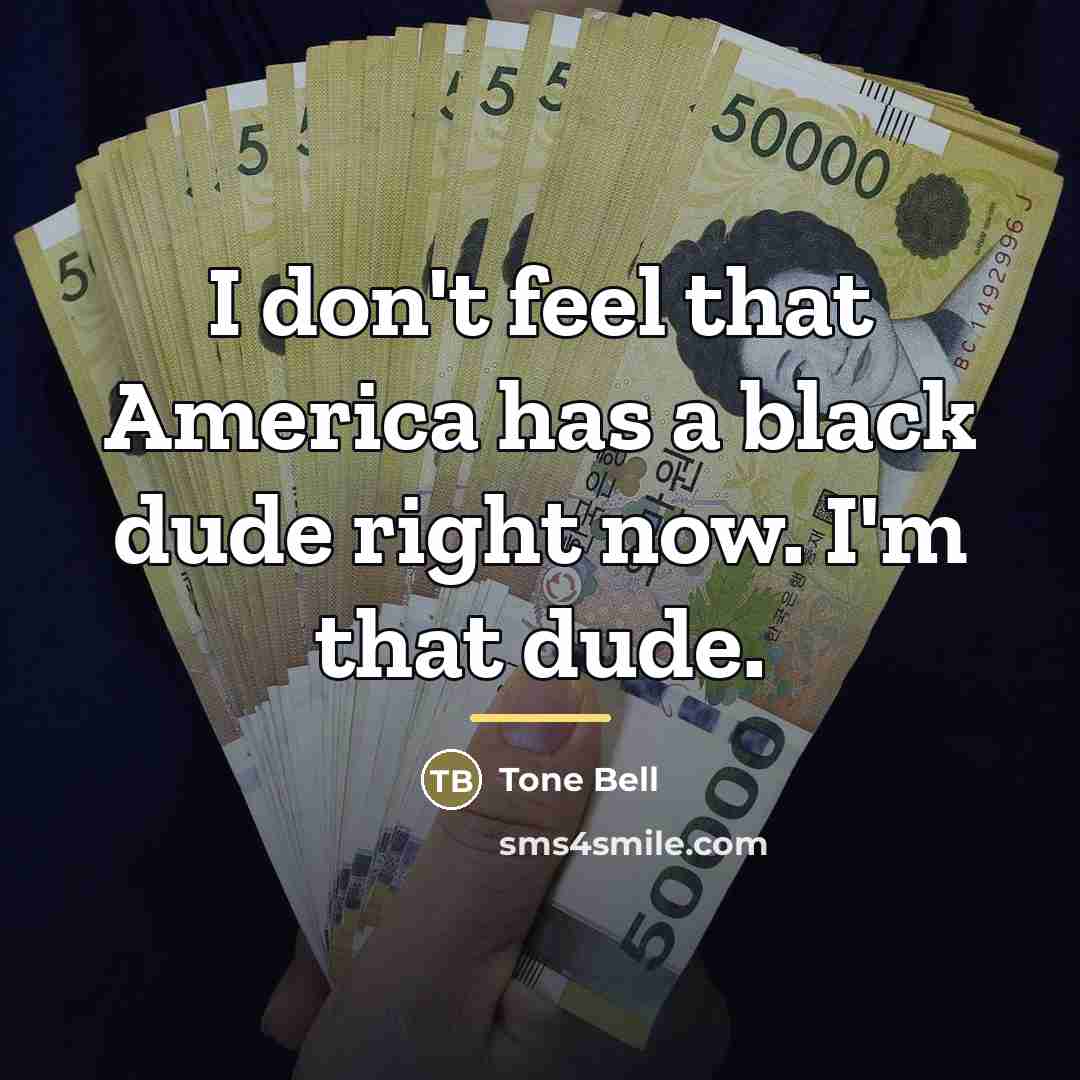 “I don't feel that America has a black dude right…” quote by Tone Bell