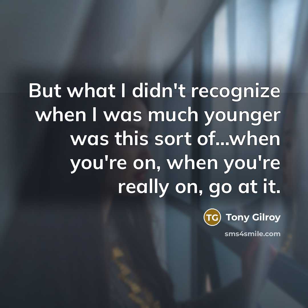 “But what I didn't recognize when I was much younger…” quote by Tony Gilroy