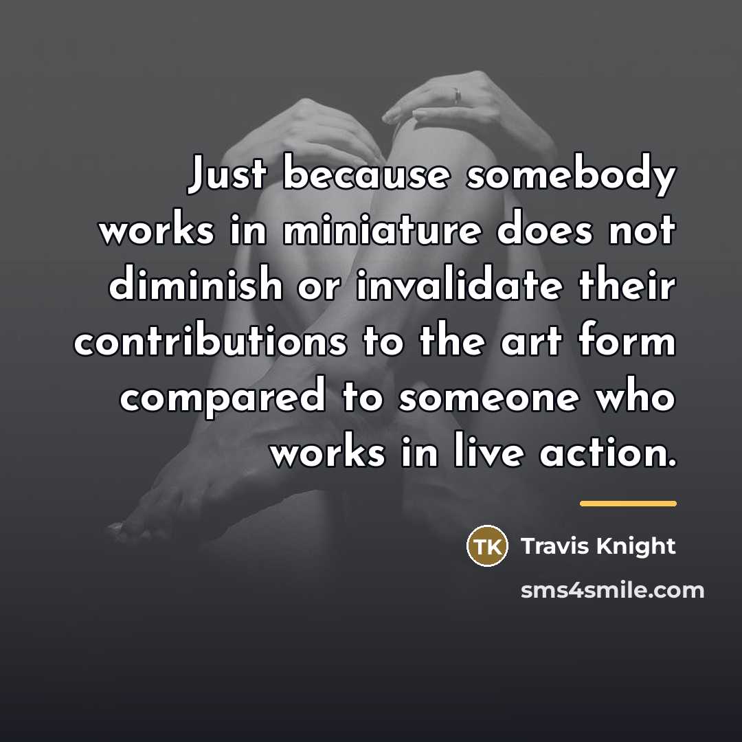 “Just because somebody works in miniature does not diminish or…” quote by Travis Knight