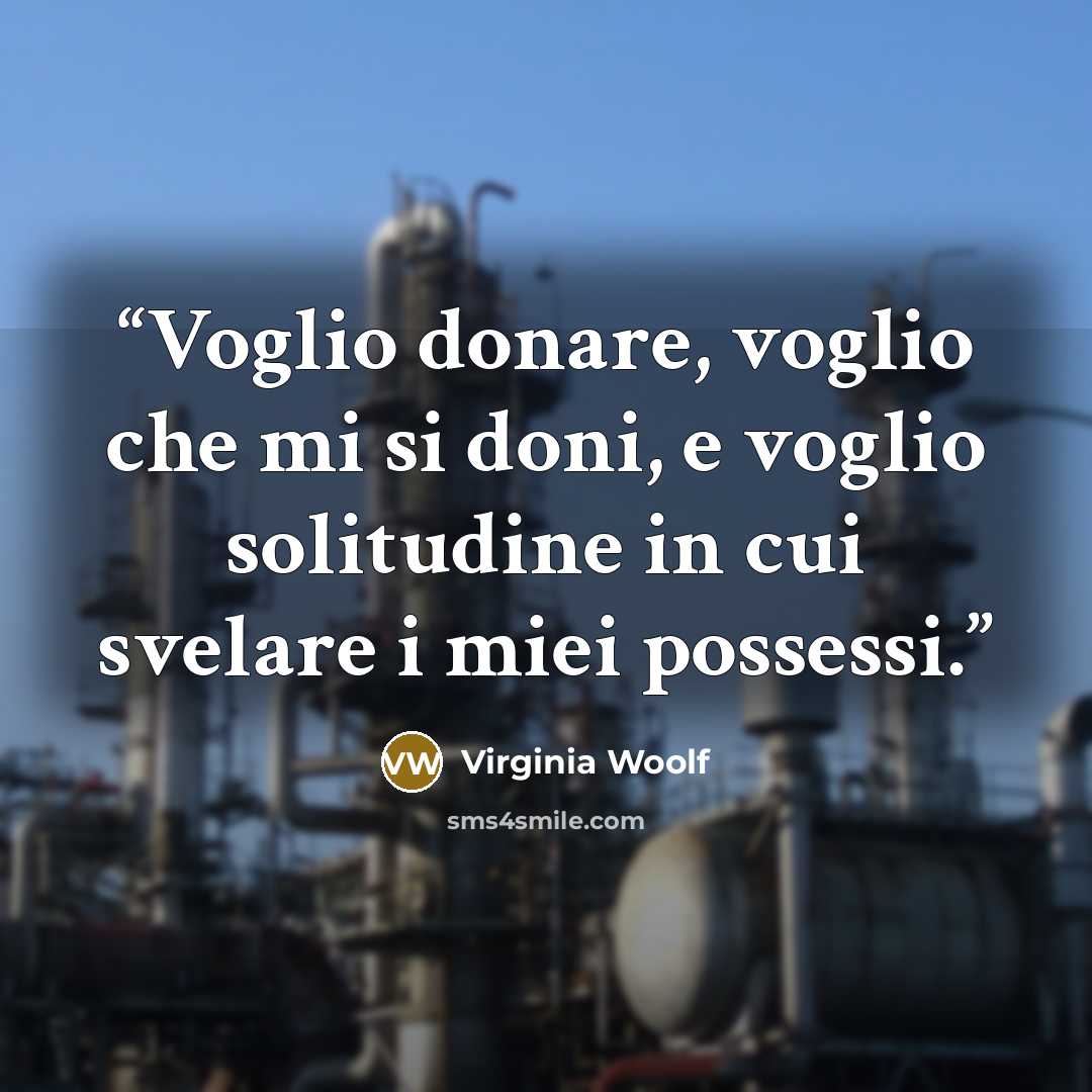 “Voglio donare, voglio che mi si doni, e voglio solitudine in cui svelare i miei possessi.” quote by Virginia Woolf