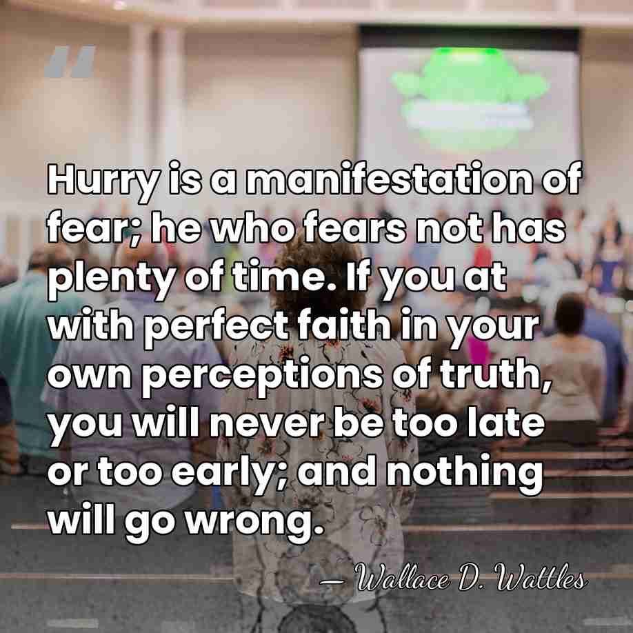 Hurry is a manifestation of fear; he who fears not has plenty&hellip; - Wallace D. Wattles