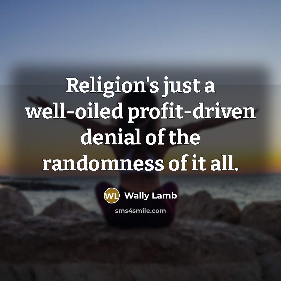 “Religion's just a well-oiled profit-driven denial of the randomness of…” quote by Wally Lamb