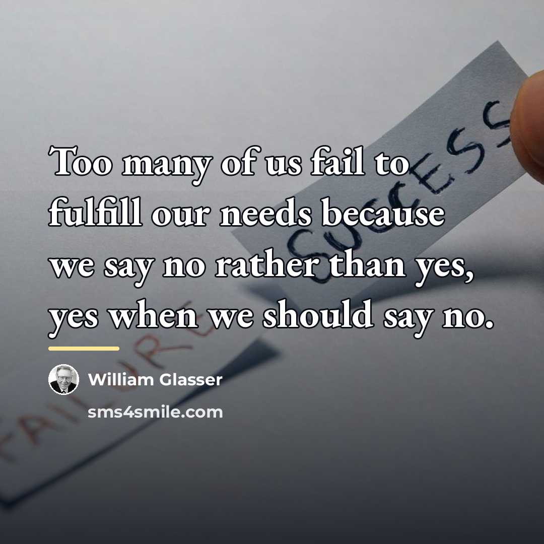 “Too many of us fail to fulfill our needs because…” quote by William Glasser