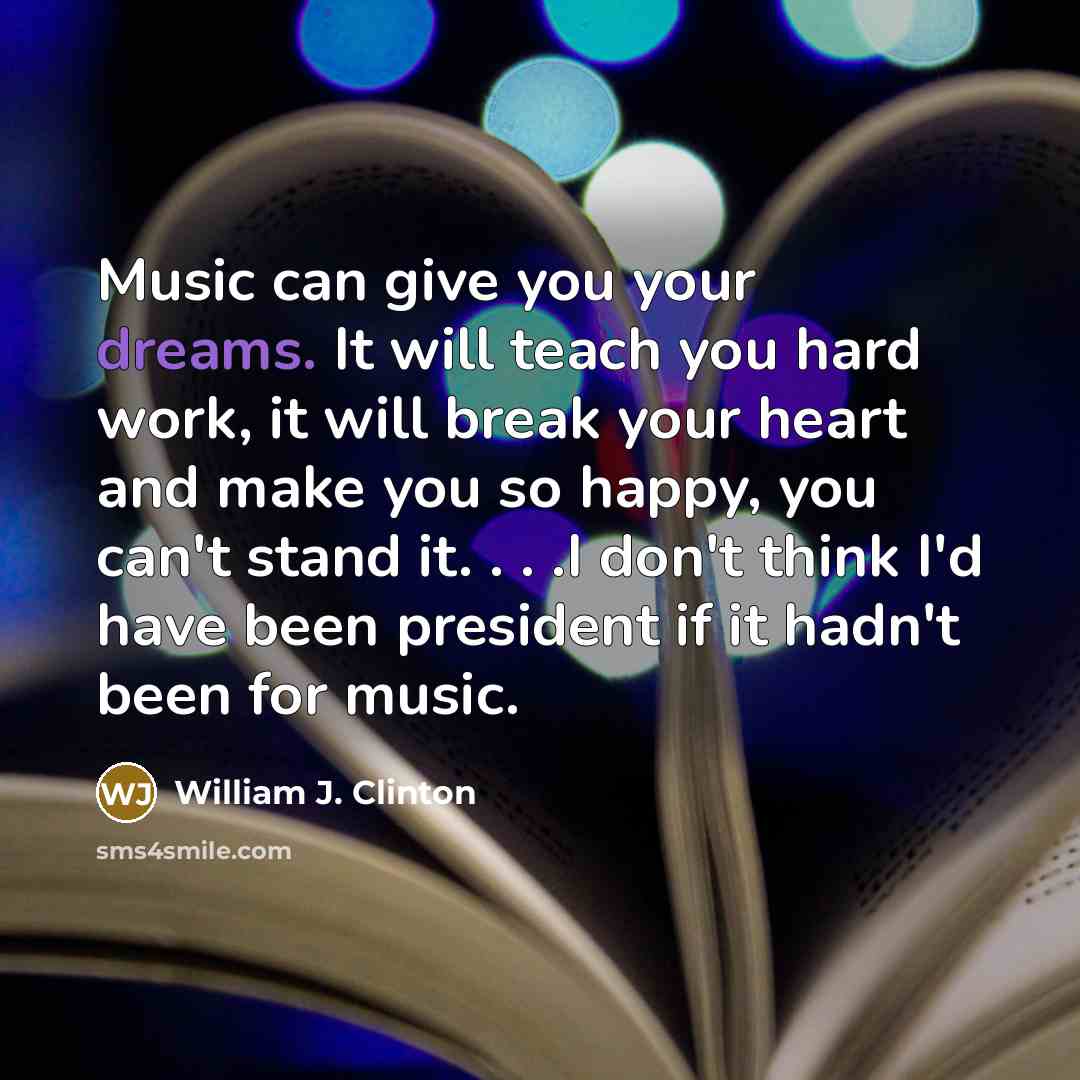 “Music can give you your dreams. It will teach you…” quote by William J. Clinton