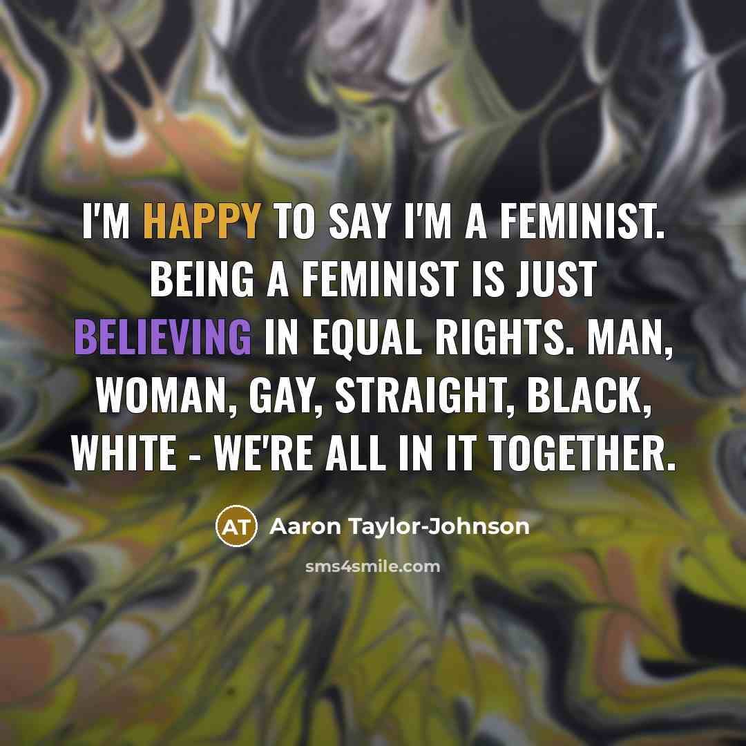 “I'm happy to say I'm a feminist. Being a feminist…” quote by Aaron Taylor-Johnson