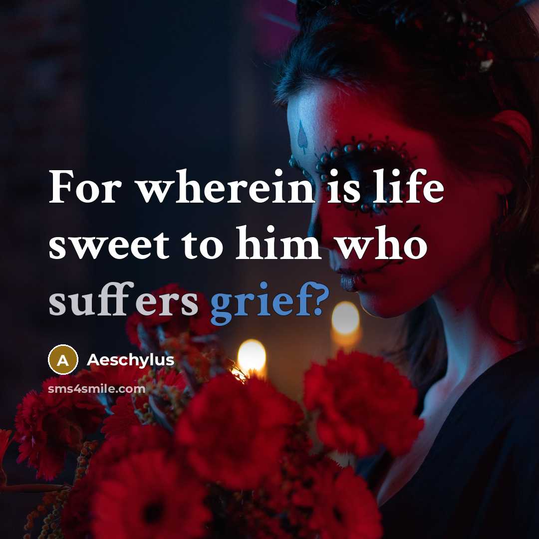 “For wherein is life sweet to him who suffers grief?…” quote by Aeschylus