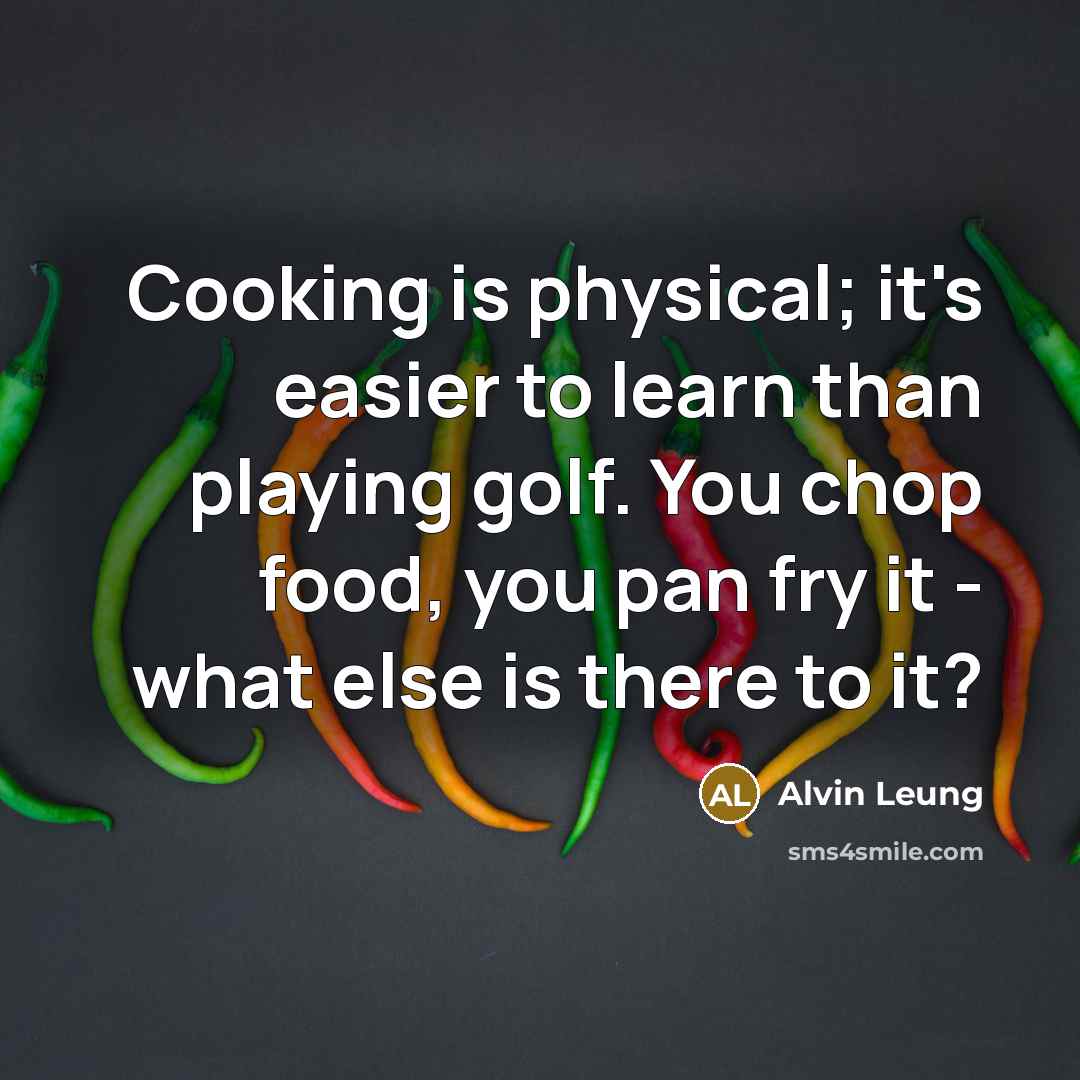 “Cooking is physical; it's easier to learn than playing golf.…” quote by Alvin Leung