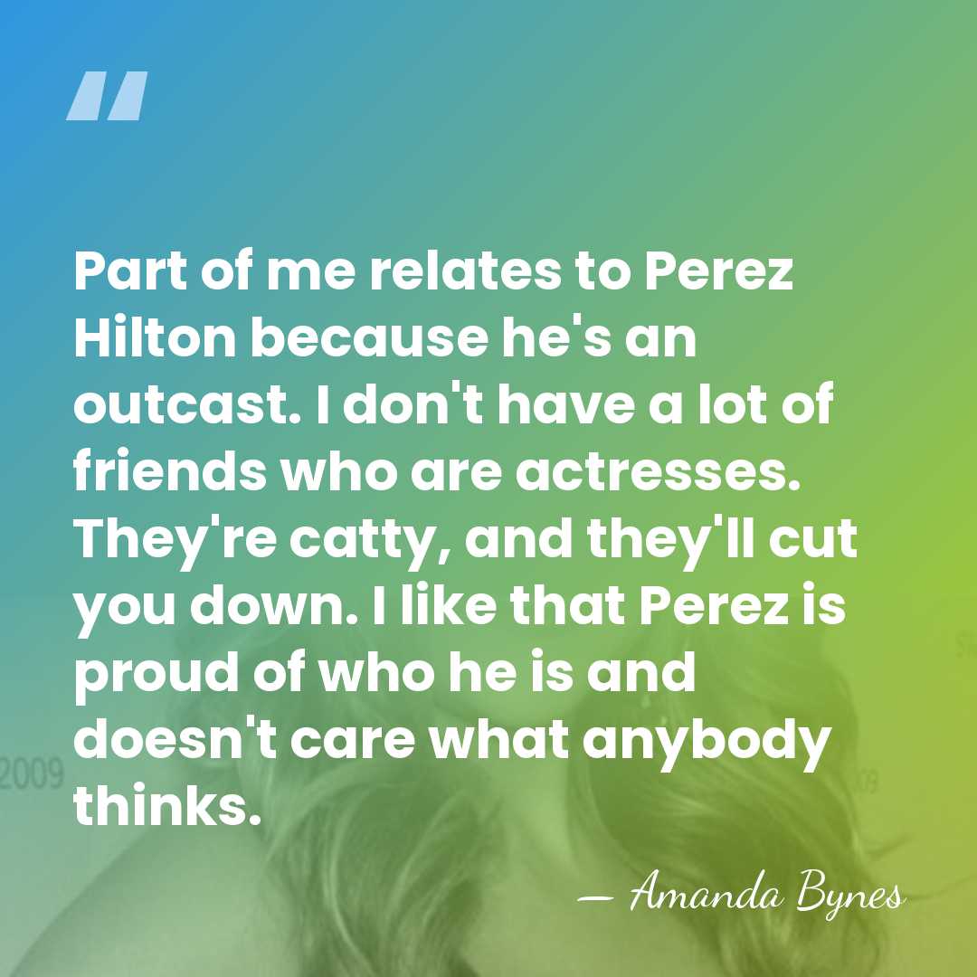Part of me relates to Perez Hilton because he's an outcast. I&hellip; - Amanda Bynes