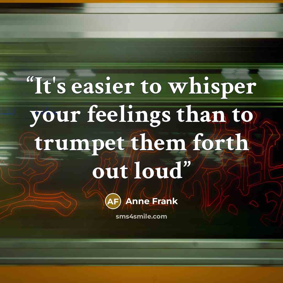 “It's easier to whisper your feelings than to trumpet them forth out loud” quote by Anne Frank