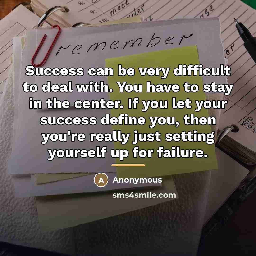 “Success can be very difficult to deal with. You have…” quote by Anonymous