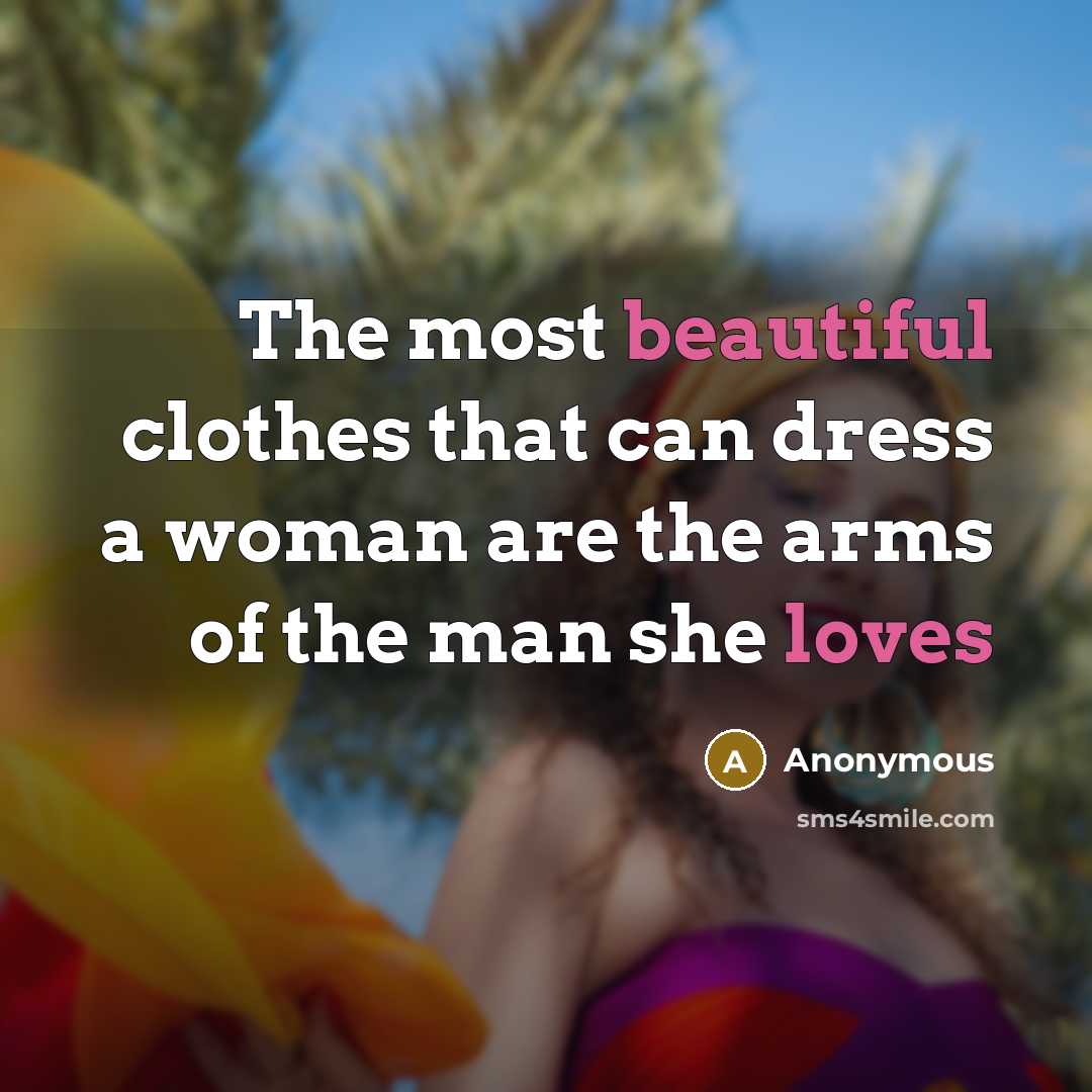 “The most beautiful clothes that can dress a woman are the arms of the man she loves” quote by Anonymous