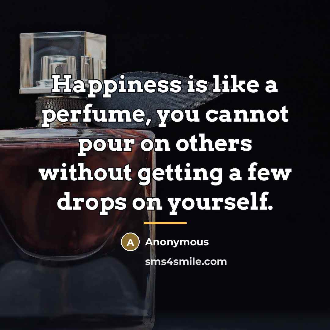 “Happiness is like a perfume, you cannot pour on others…” quote by Anonymous