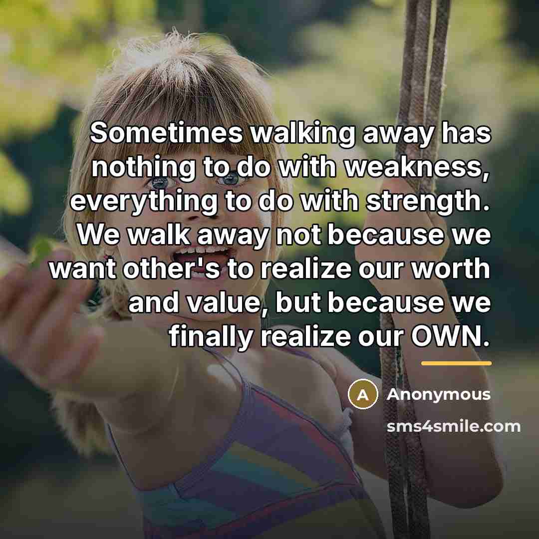 “Sometimes walking away has nothing to do with weakness, everything…” quote by Anonymous