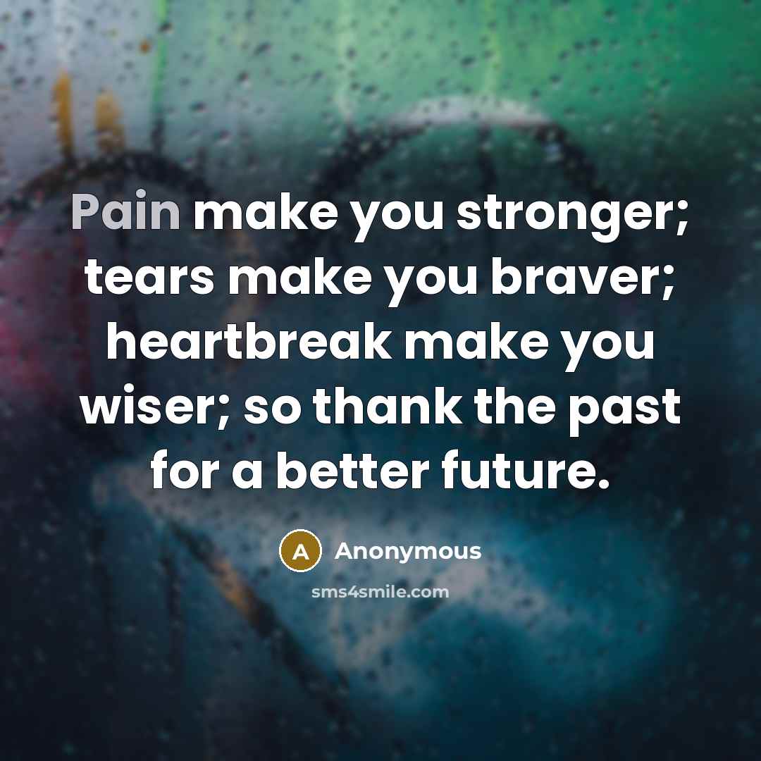 “Pain make you stronger; tears make you braver; heartbreak make…” quote by Anonymous