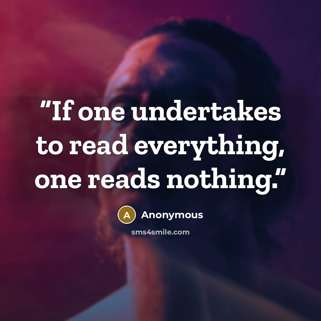 “If one undertakes to read everything, one reads nothing.” quote by Anonymous