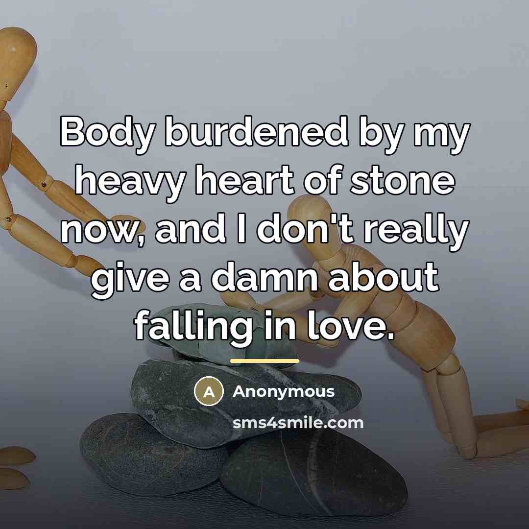 “Body burdened by my heavy heart of stone now, and…” quote by Anonymous