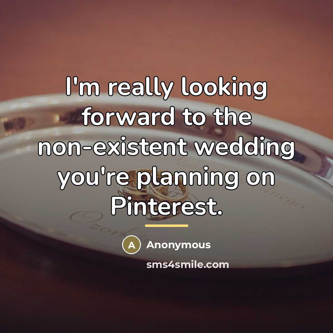 “I'm really looking forward to the non-existent wedding you're planning…” quote by Anonymous
