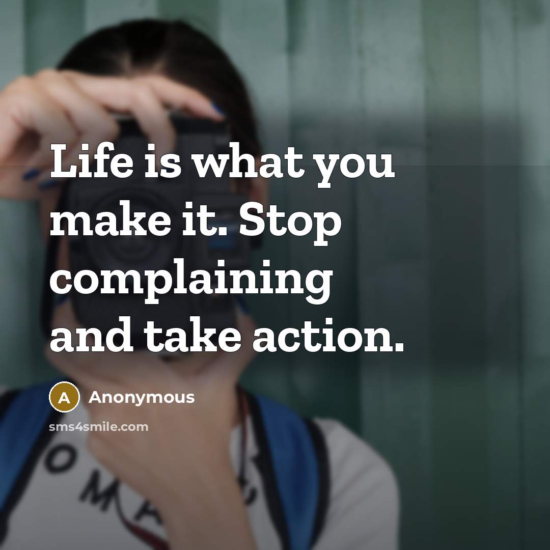 “Life is what you make it. Stop complaining and take…” quote by Anonymous
