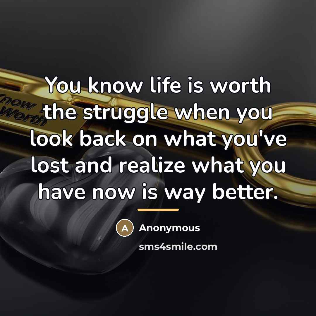 “You know life is worth the struggle when you look…” quote by Anonymous