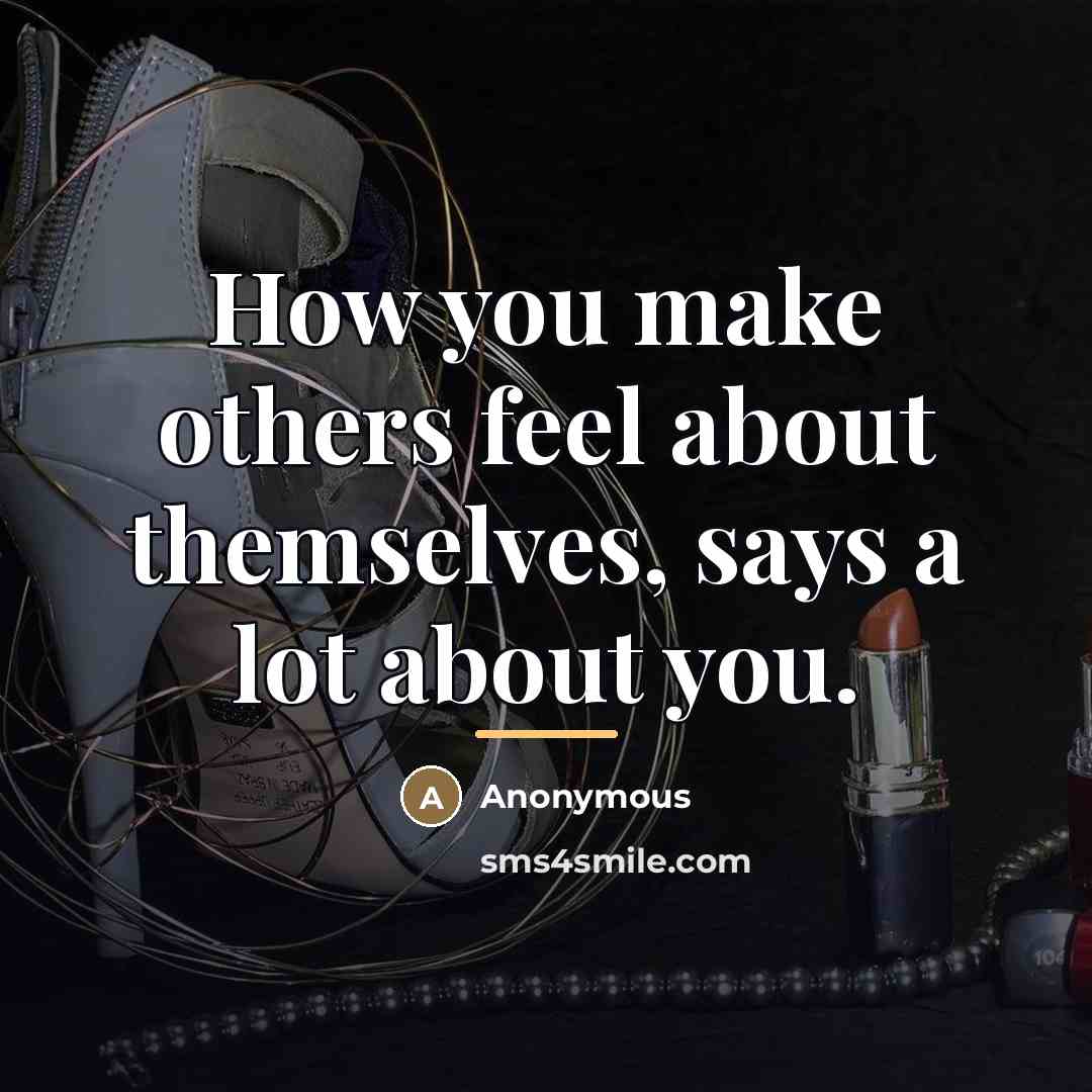“How you make others feel about themselves, says a lot…” quote by Anonymous