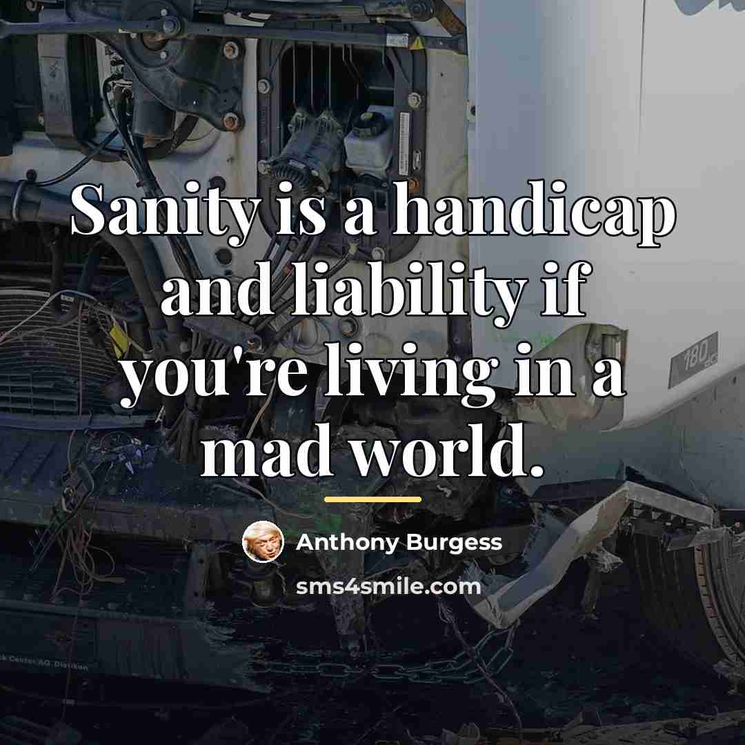 “Sanity is a handicap and liability if you're living in…” quote by Anthony Burgess