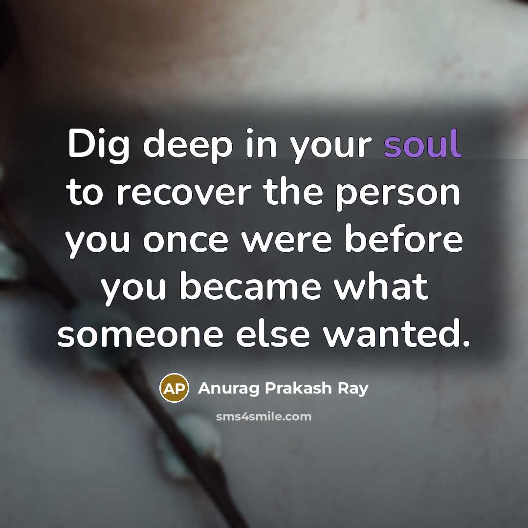 “Dig deep in your soul to recover the person you…” quote by Anurag Prakash Ray