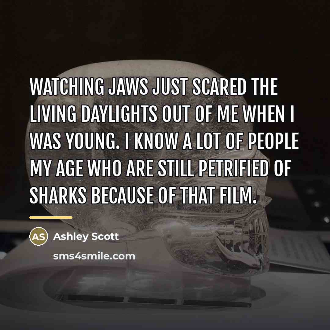 “Watching Jaws just scared the living daylights out of me…” quote by Ashley Scott