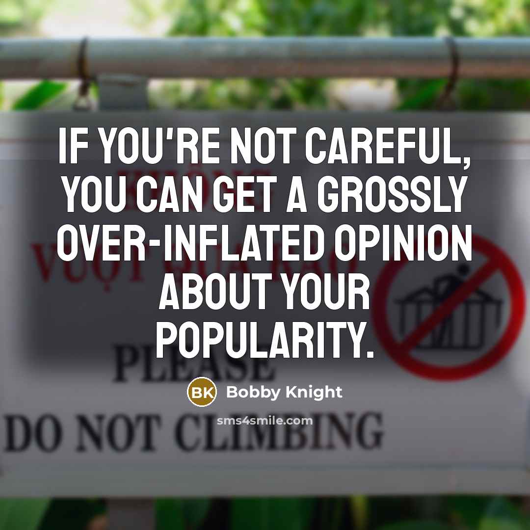 “If you're not careful, you can get a grossly over-inflated…” quote by Bobby Knight