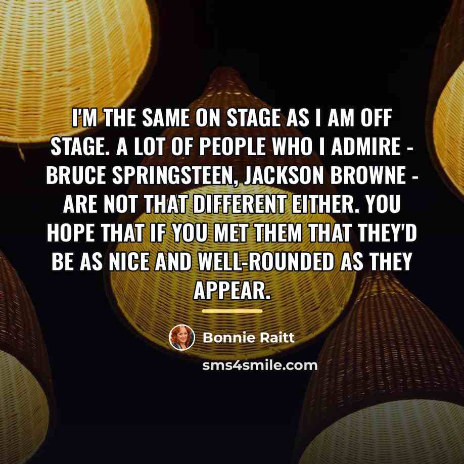 “I'm the same on stage as I am off stage.…” quote by Bonnie Raitt