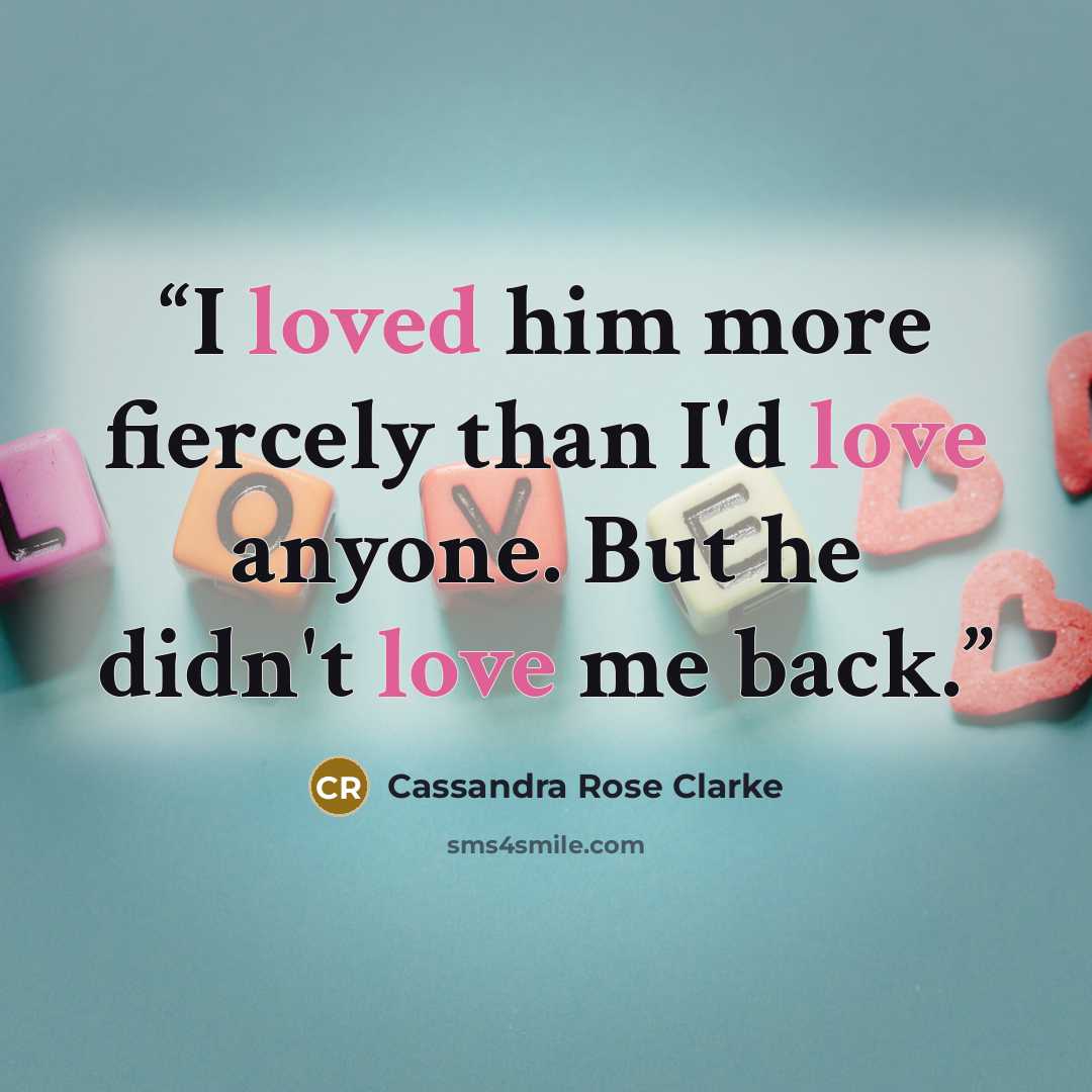 “I loved him more fiercely than I'd love anyone. But he didn't love me back.” quote by Cassandra Rose Clarke