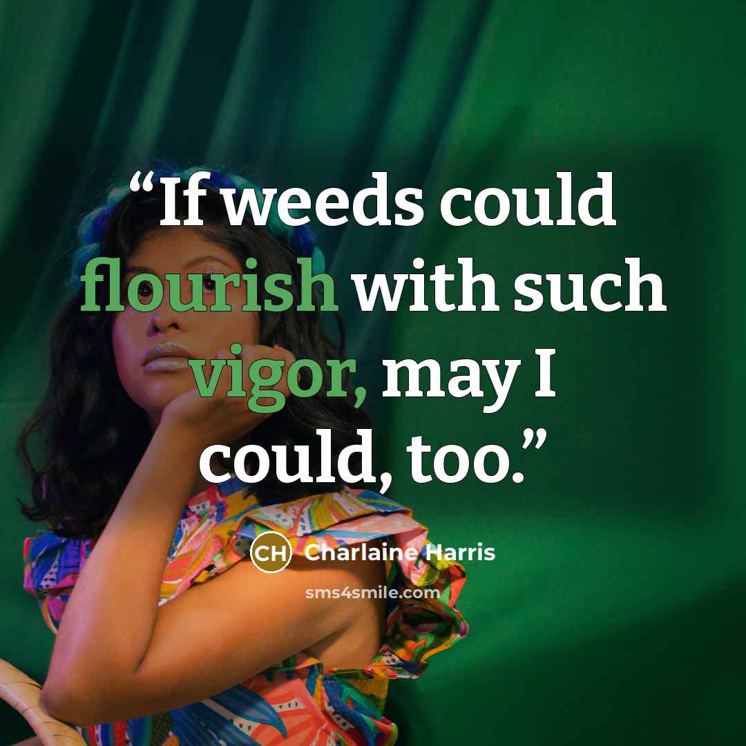 “If weeds could flourish with such vigor, may I could, too.” quote by Charlaine Harris