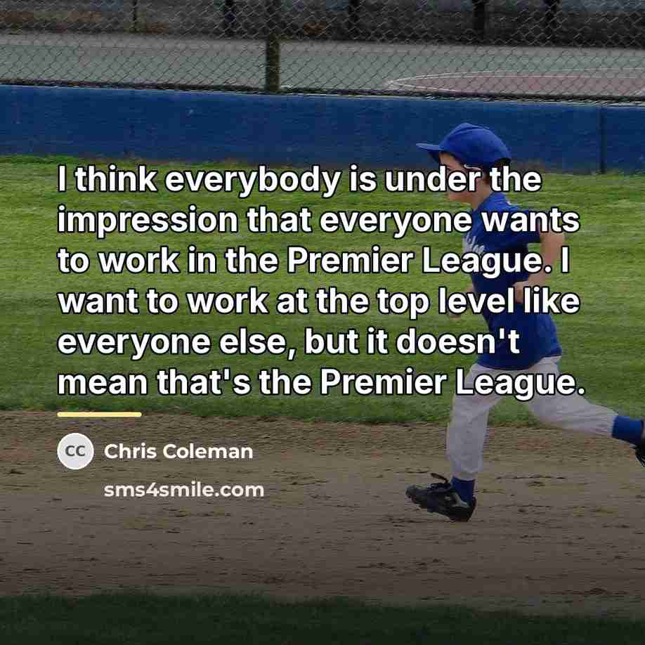“I think everybody is under the impression that everyone wants…” quote by Chris Coleman
