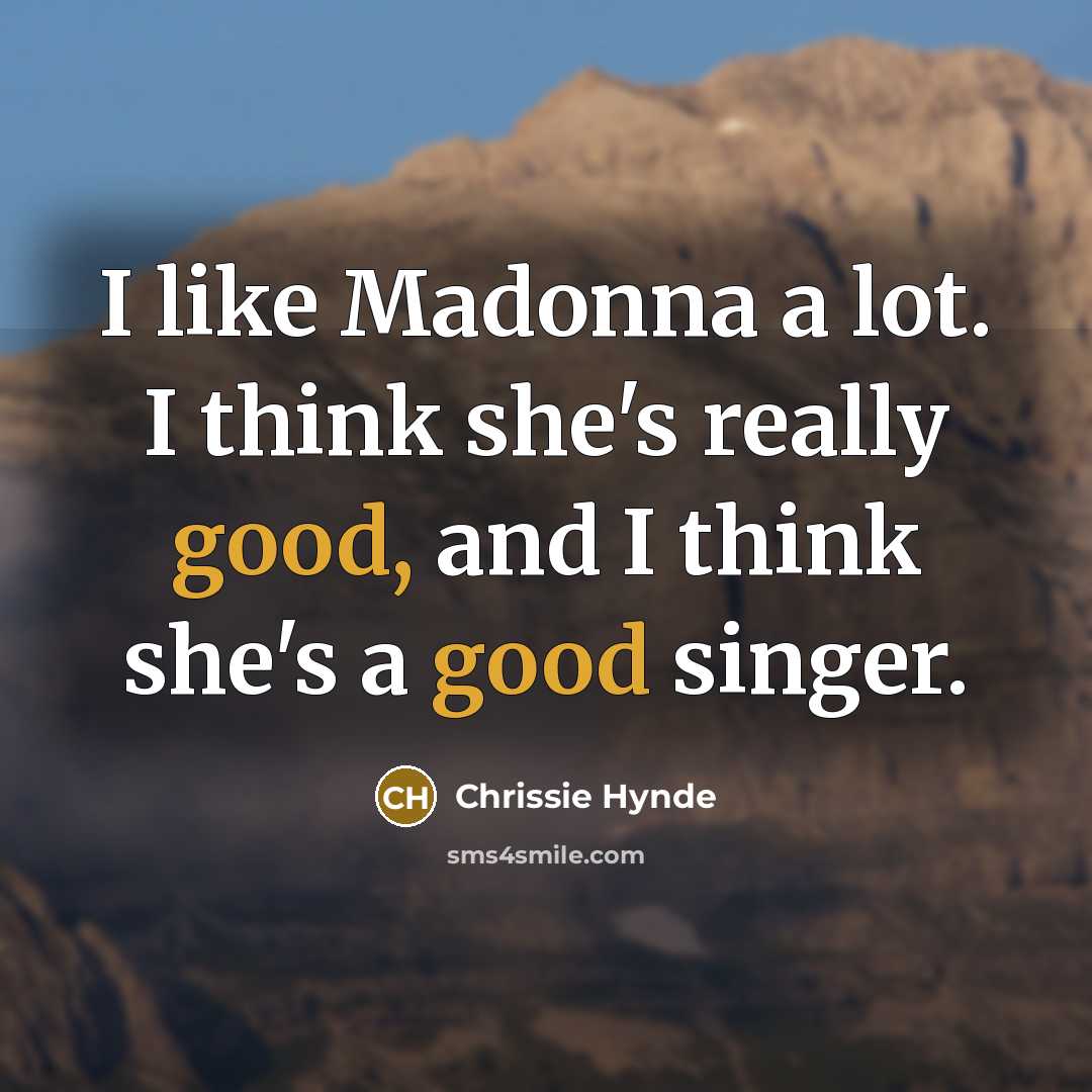 “I like Madonna a lot. I think she's really good, and I think she's a good singer.” quote by Chrissie Hynde