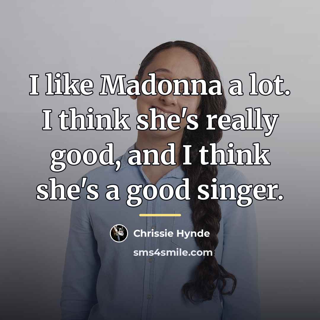 “I like Madonna a lot. I think she's really good,…” quote by Chrissie Hynde