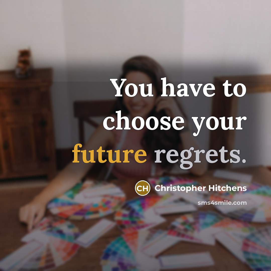 “You have to choose your future regrets.” quote by Christopher Hitchens