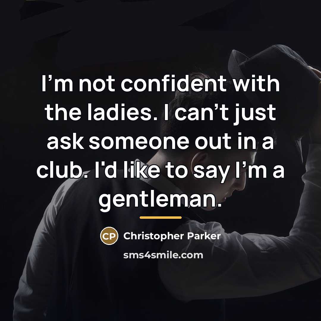 “I'm not confident with the ladies. I can't just ask…” quote by Christopher Parker