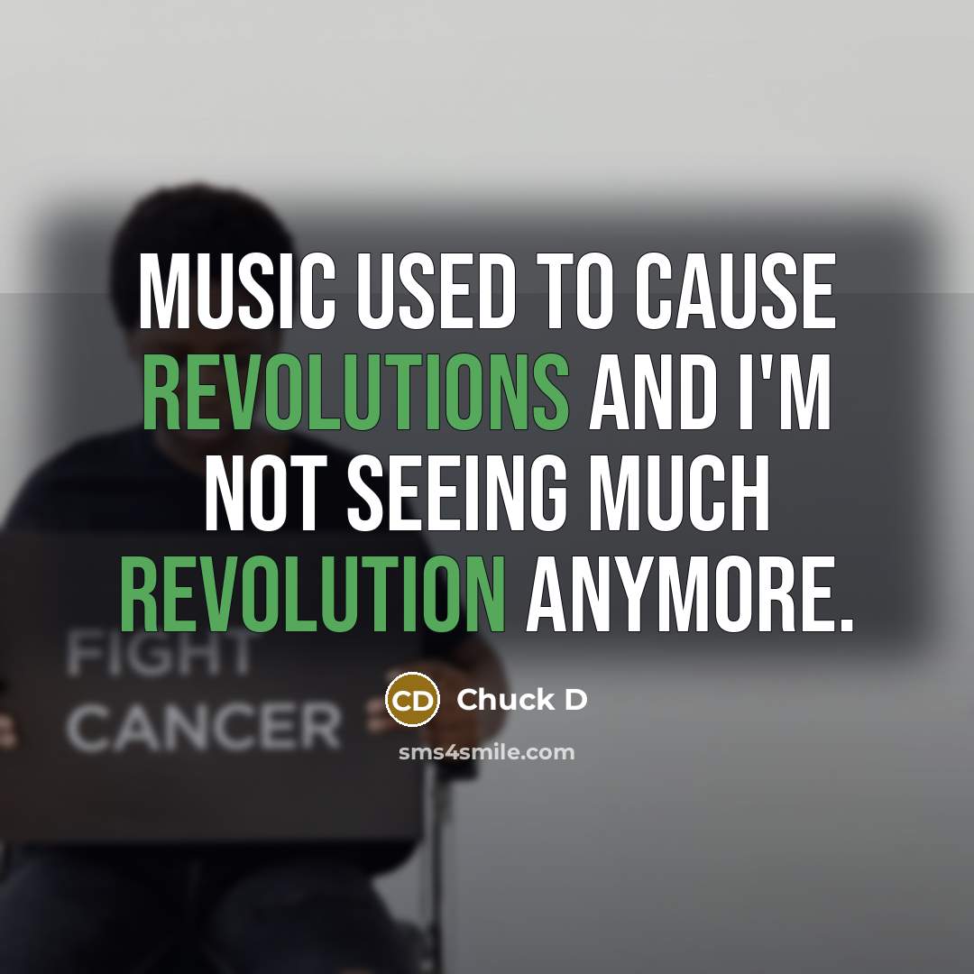 “Music used to cause revolutions and I'm not seeing much…” quote by Chuck D