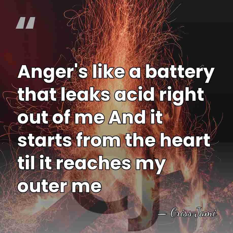 Anger's like a battery that leaks acid right out of me And&hellip; - Criss Jami