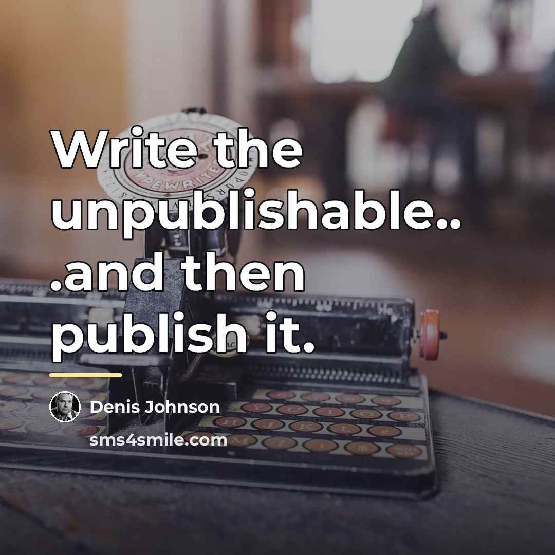 “Write the unpublishable.. .and then publish it.…” quote by Denis Johnson