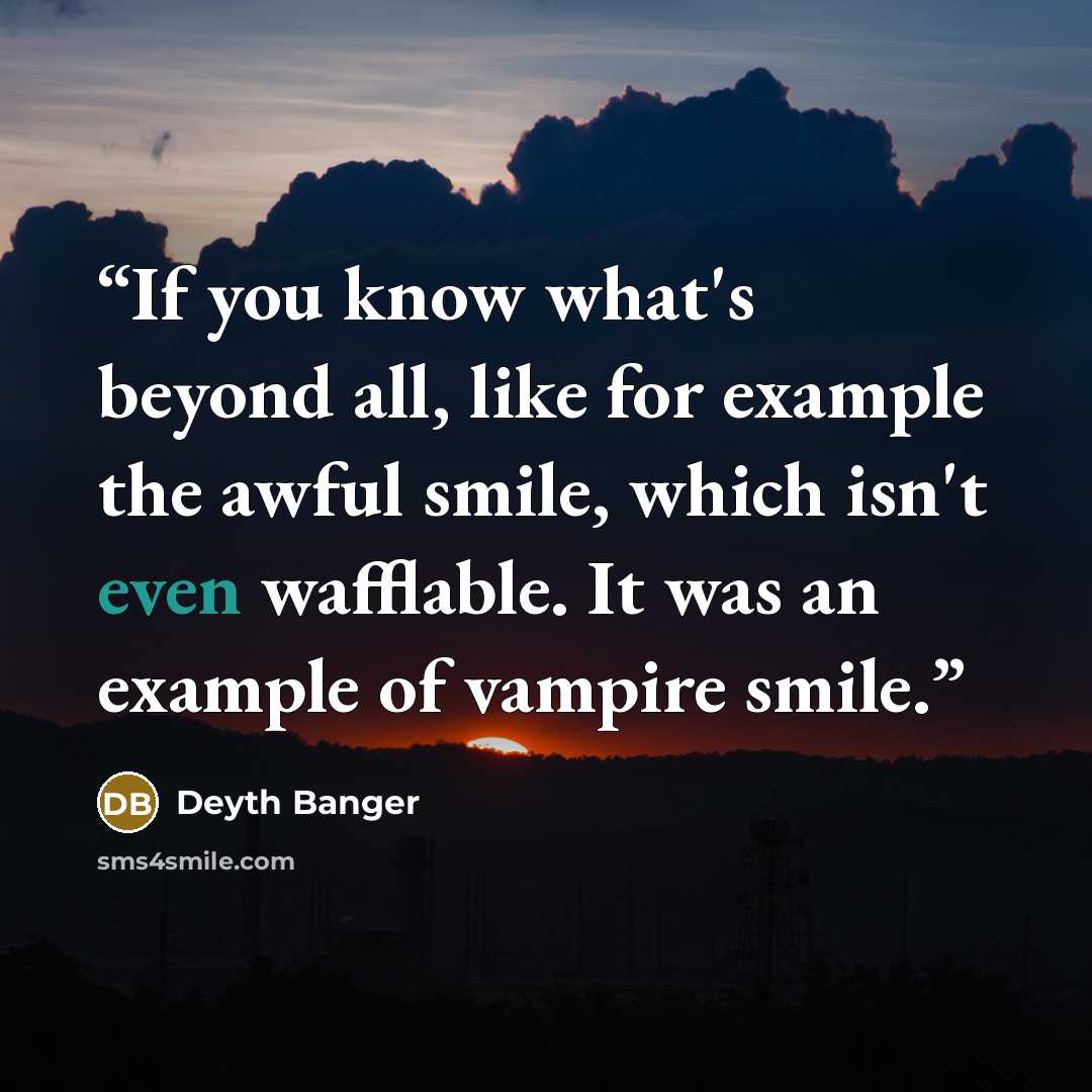 “If you know what's beyond all, like for example the awful smile, which isn't even wafflable. It was an example of vampire smile.” quote by Deyth Banger