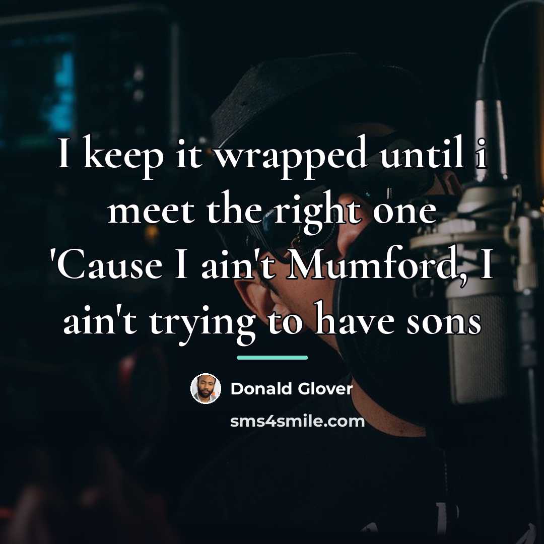 “I keep it wrapped until i meet the right one…” quote by Donald Glover