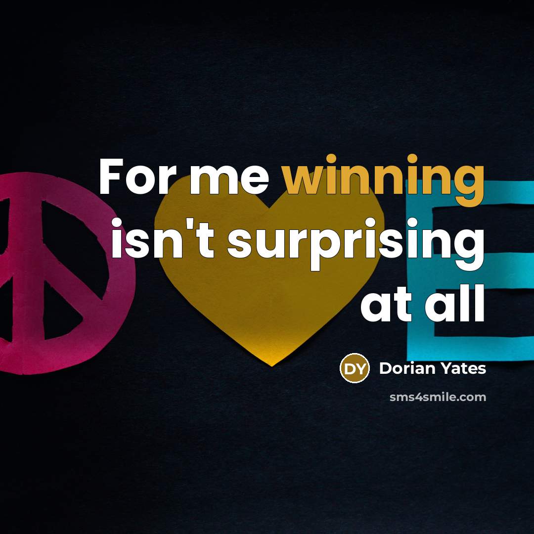 “For me winning isn`t surprising at all…” quote by Dorian Yates
