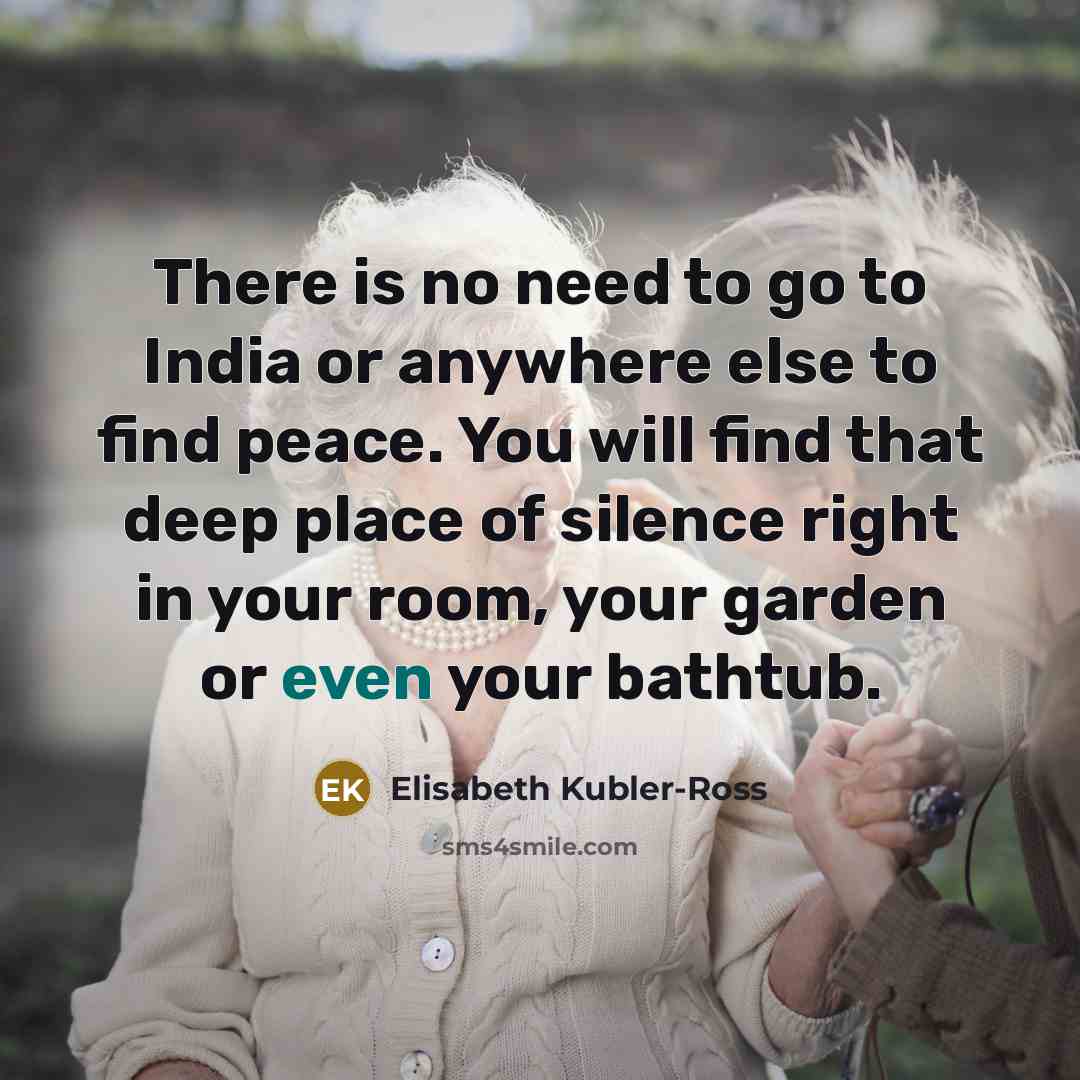 “There is no need to go to India or anywhere…” quote by Elisabeth Kubler-Ross