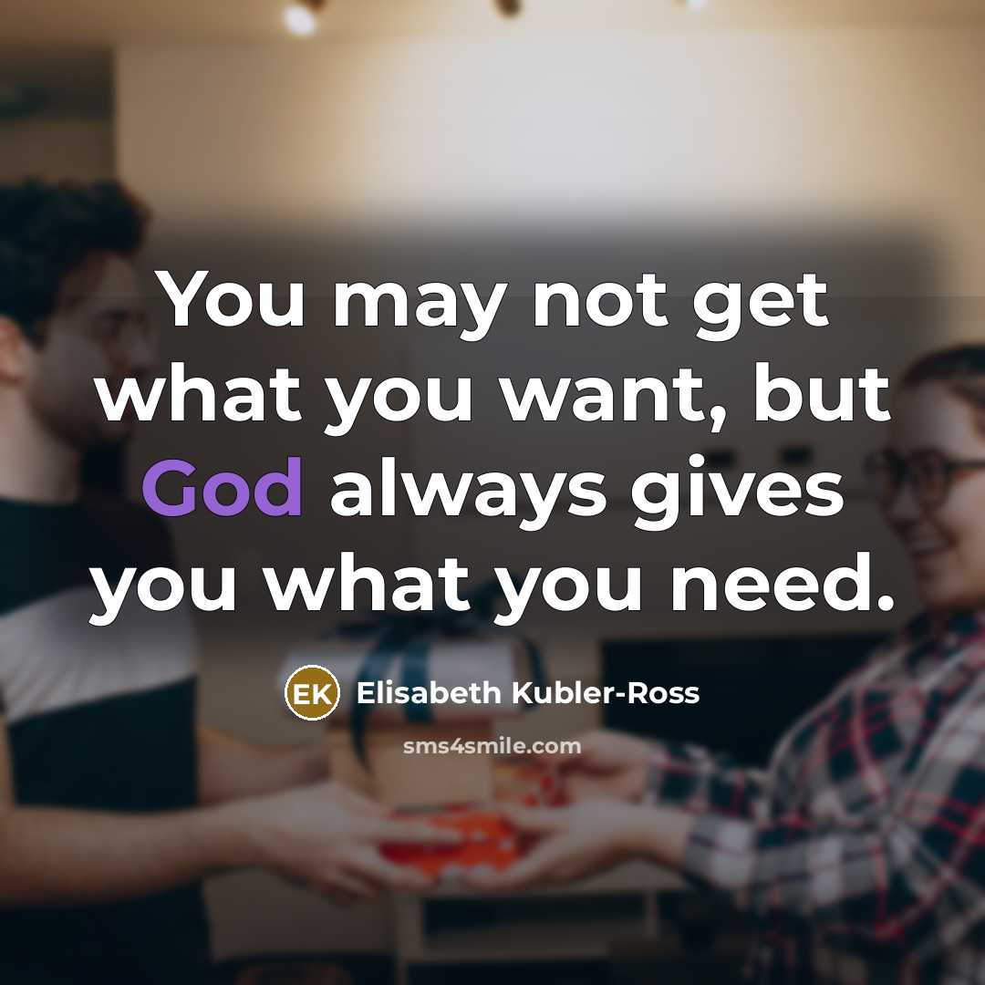 “You may not get what you want, but God always…” quote by Elisabeth Kubler-Ross