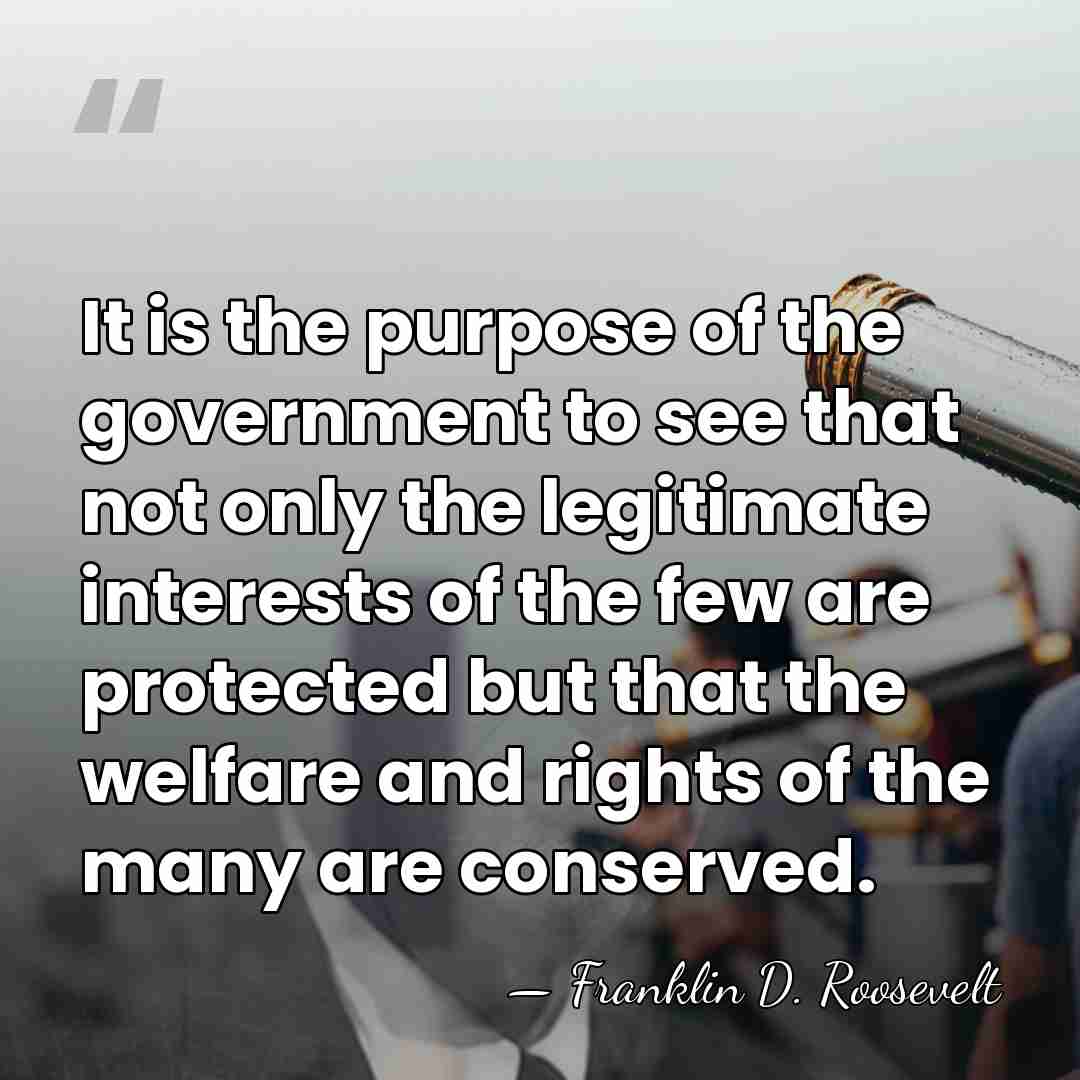 It is the purpose of the government to see that not only&hellip; - Franklin D. Roosevelt